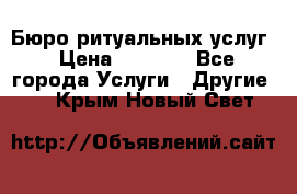 Бюро ритуальных услуг › Цена ­ 3 000 - Все города Услуги » Другие   . Крым,Новый Свет